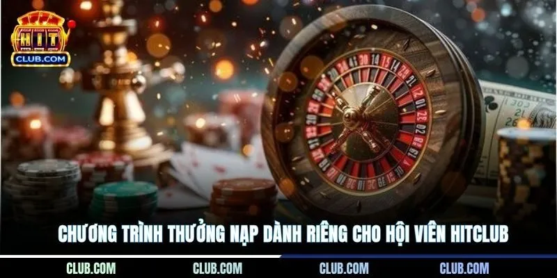 Chương trình thưởng nạp dành riêng cho hội viên Hitclub