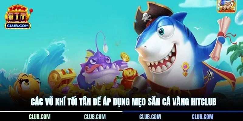 Các vũ khí tối tân để áp dụng mẹo săn cá Vàng Hitclub