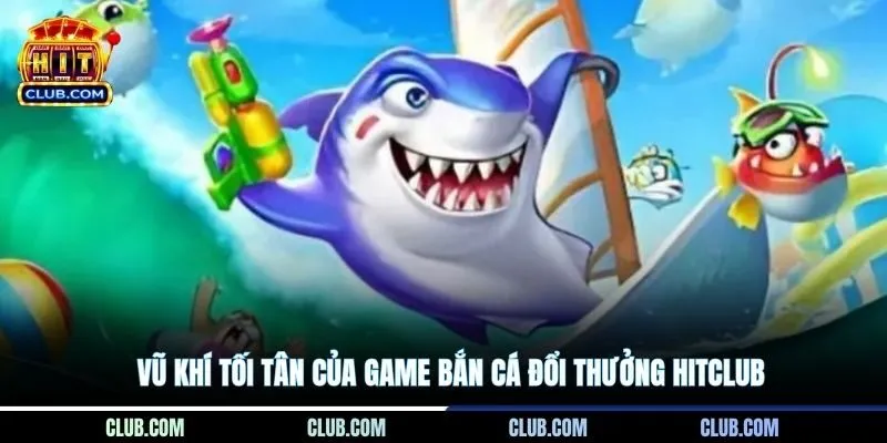 Vũ khí tối tân của game bắn cá đổi thưởng hitclub