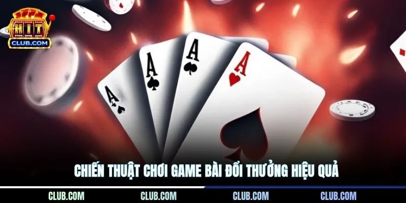Chiến thuật chơi game bài đổi thưởng hiệu quả