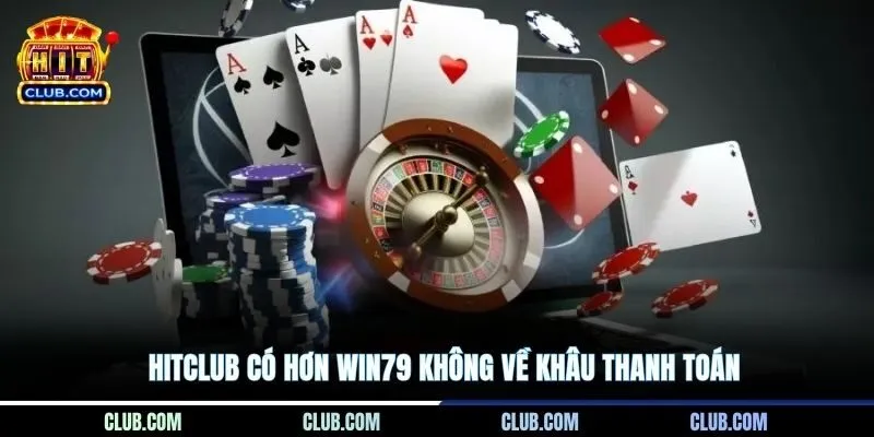 Hitclub có hơn Win79 không về khâu thanh toán