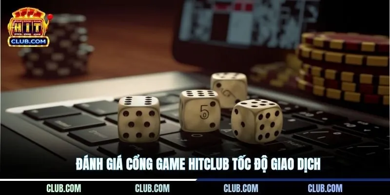 Đánh giá cổng game HITCLUB tốc độ giao dịch