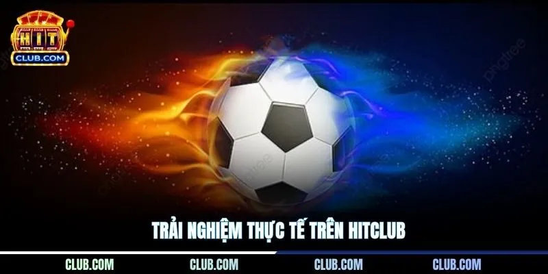 Trải nghiệm thực tế trên HITCLUB