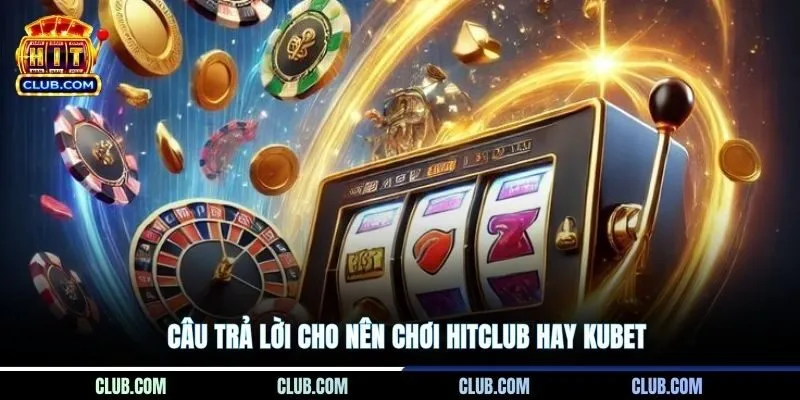 Câu trả lời cho nên chơi HITCLUB hay Kubet
