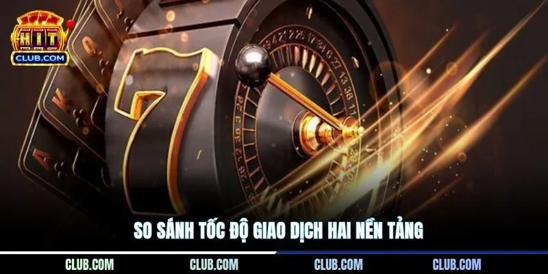 So sánh tốc độ giao dịch hai nền tảng