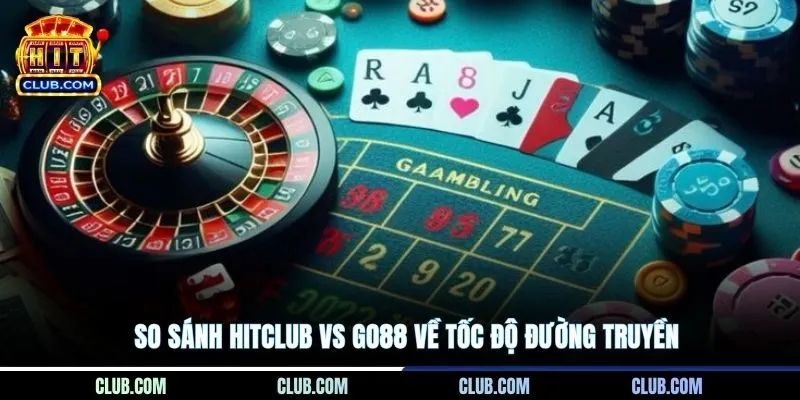 So sánh HITCLUB Vs Go88 về tốc độ đường truyền