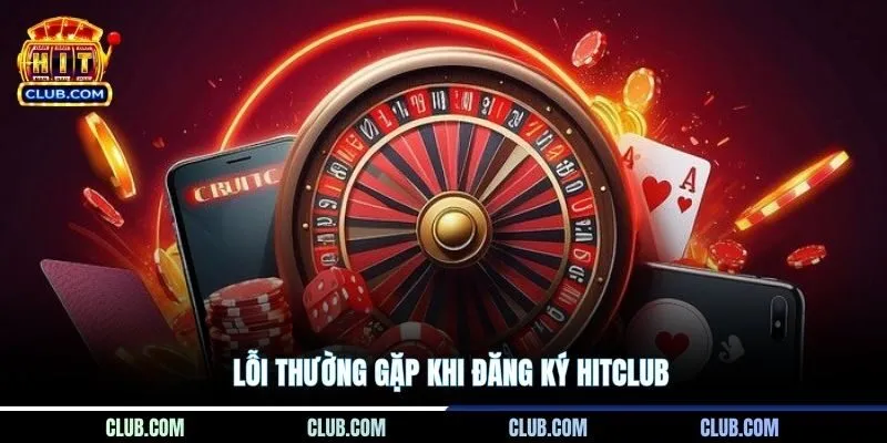 Lỗi thường gặp khi đăng ký Hitclub
